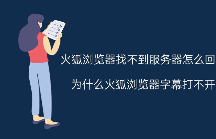 火狐浏览器找不到服务器怎么回事 为什么火狐浏览器字幕打不开？